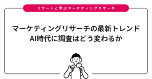 マーケティングリサーチの最新トレンド｜AI時代に調査はどう変わるか