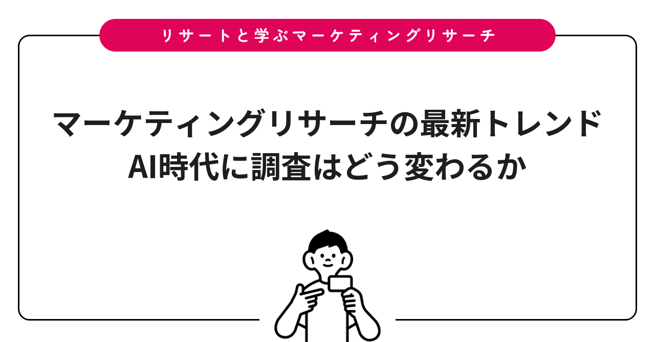 マーケティングリサーチの最新トレンド|AI時代に調査はどう変わるか