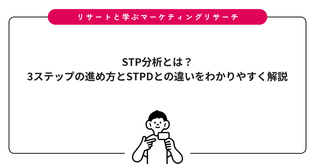 STP分析とは？3ステップの進め方とSTPDとの違いをわかりやすく解説