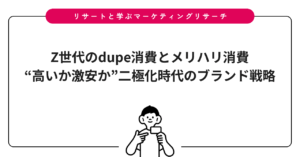 Z世代のdupe消費とメリハリ消費｜“高いか激安か”二極化時代のブランド戦略