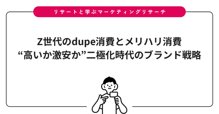 Z世代のdupe消費とメリハリ消費｜“高いか激安か”二極化時代のブランド戦略