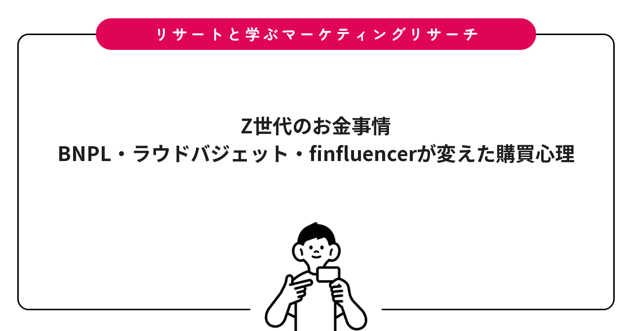 Z世代のお金事情|BNPL・ラウドバジェット・finfluencerが変えた購買心理