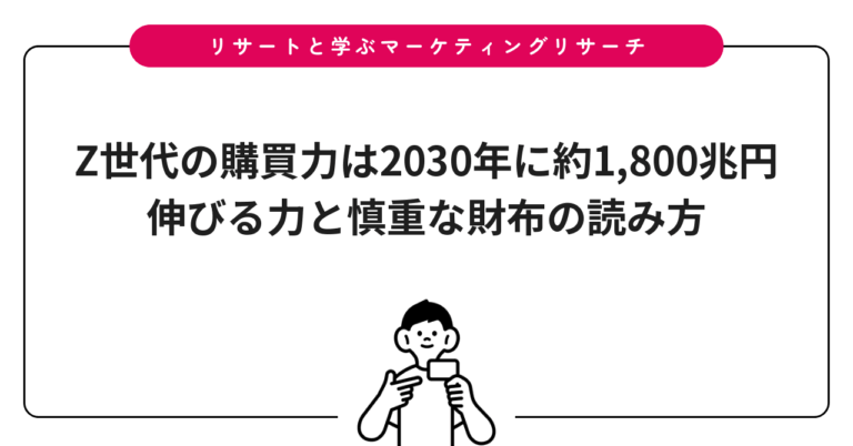 Z世代の購買力は2030年に約1,800兆円｜伸びる力と慎重な財布の読み方