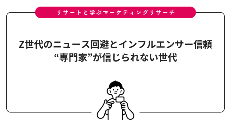 Z世代のニュース回避とインフルエンサー信頼｜“専門家”が信じられない世代