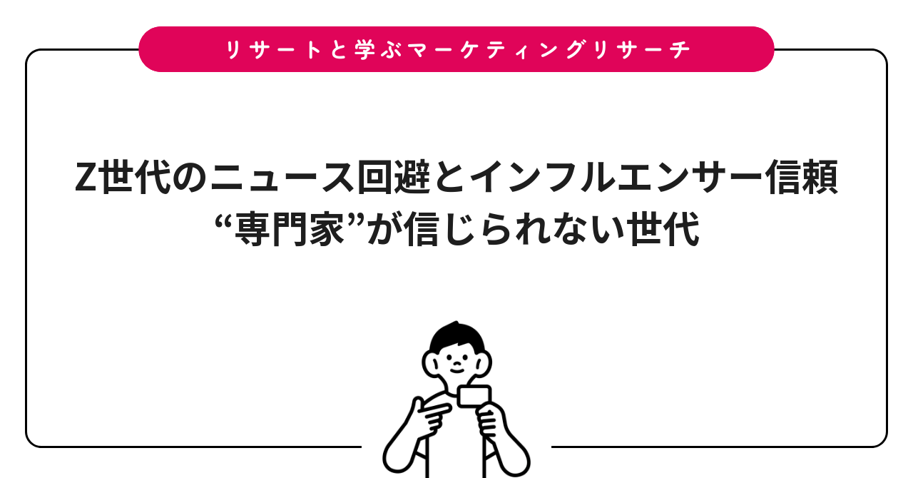 Z世代のニュース回避とインフルエンサー信頼|“専門家”が信じられない世代