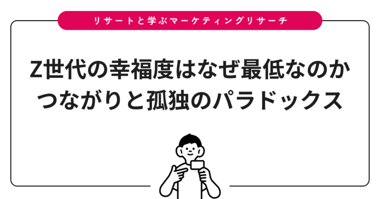 Z世代の幸福度はなぜ最低なのか｜つながりと孤独のパラドックス