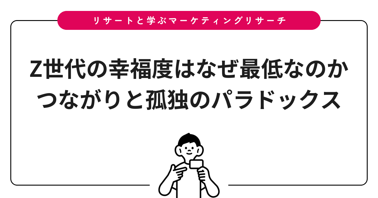 Z世代の幸福度はなぜ最低なのか|つながりと孤独のパラドックス