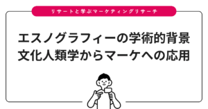エスノグラフィーの学術的背景｜文化人類学からマーケへの応用