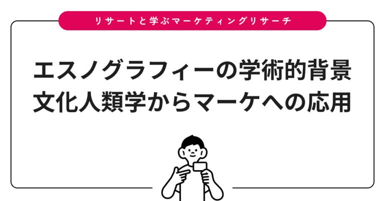 エスノグラフィーの学術的背景｜文化人類学からマーケへの応用