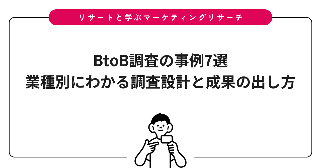 BtoB調査の事例7選｜業種別にわかる調査設計と成果の出し方