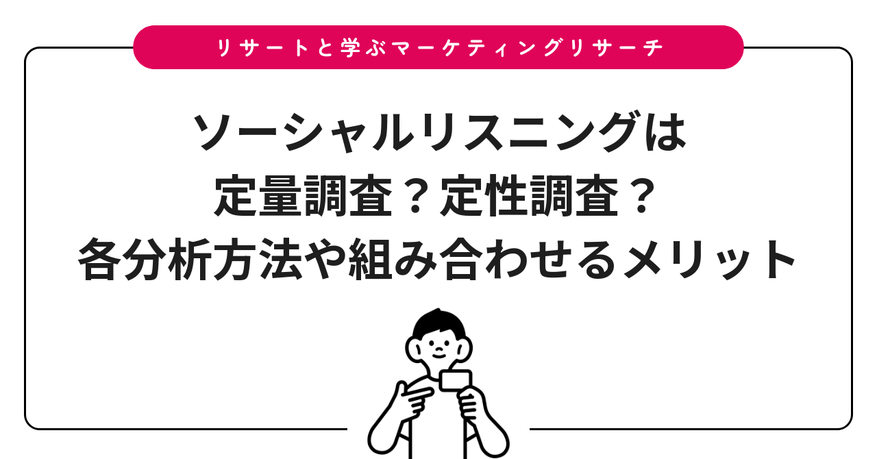 ソーシャルリスニングは定量調査？定性調査？各分析方法や組み合わせるメリット